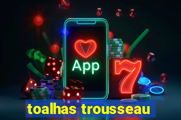 toalhas trousseau